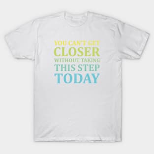 You Can't Get Closer Without Taking This Step Today | White T-Shirt